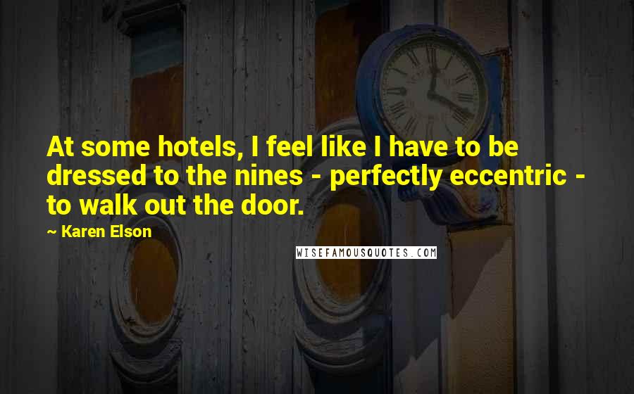 Karen Elson Quotes: At some hotels, I feel like I have to be dressed to the nines - perfectly eccentric - to walk out the door.