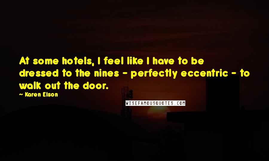 Karen Elson Quotes: At some hotels, I feel like I have to be dressed to the nines - perfectly eccentric - to walk out the door.