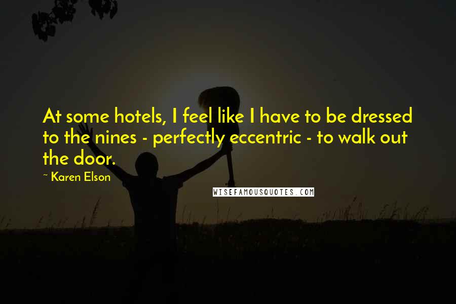 Karen Elson Quotes: At some hotels, I feel like I have to be dressed to the nines - perfectly eccentric - to walk out the door.