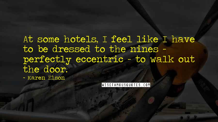 Karen Elson Quotes: At some hotels, I feel like I have to be dressed to the nines - perfectly eccentric - to walk out the door.