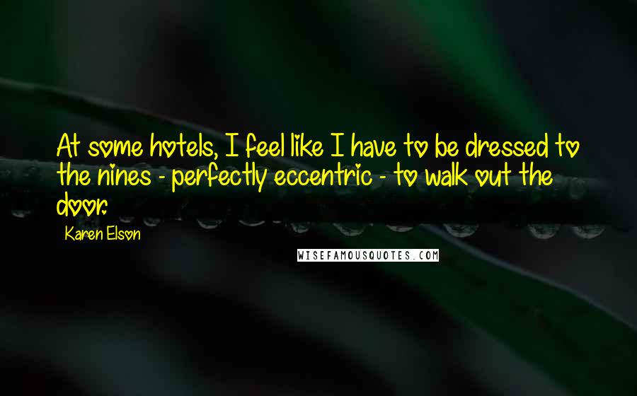 Karen Elson Quotes: At some hotels, I feel like I have to be dressed to the nines - perfectly eccentric - to walk out the door.