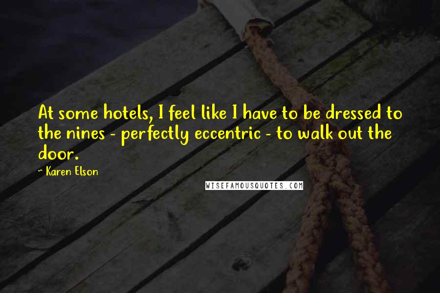 Karen Elson Quotes: At some hotels, I feel like I have to be dressed to the nines - perfectly eccentric - to walk out the door.