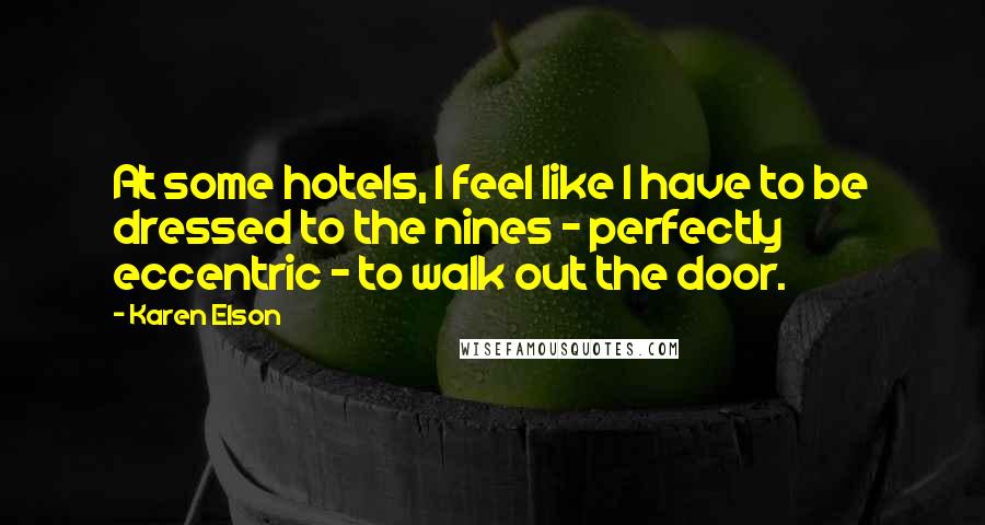 Karen Elson Quotes: At some hotels, I feel like I have to be dressed to the nines - perfectly eccentric - to walk out the door.