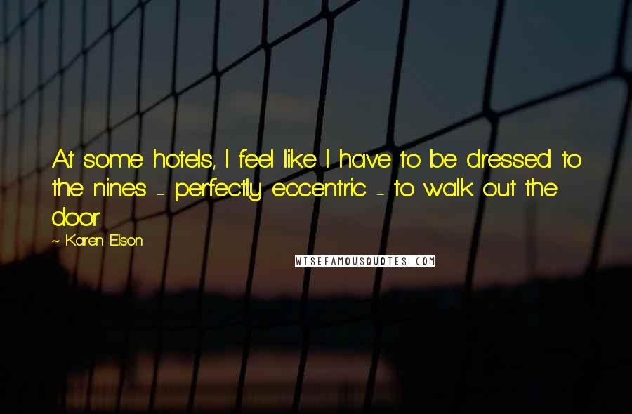 Karen Elson Quotes: At some hotels, I feel like I have to be dressed to the nines - perfectly eccentric - to walk out the door.