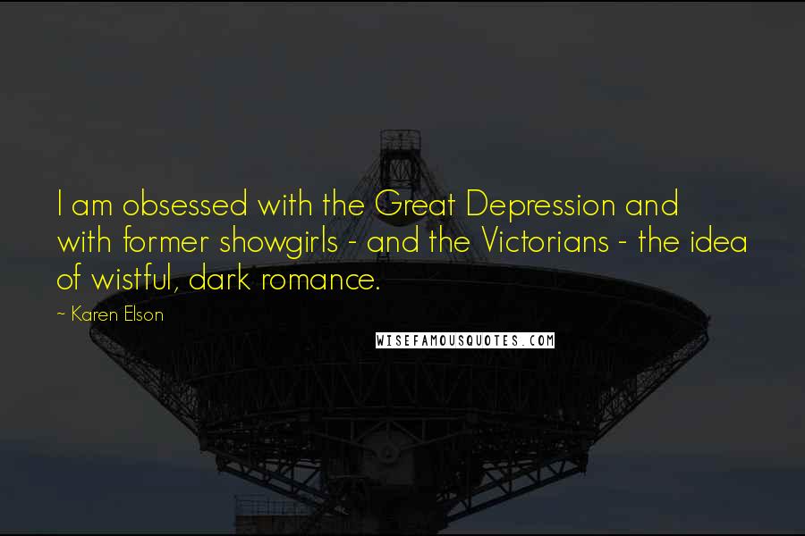 Karen Elson Quotes: I am obsessed with the Great Depression and with former showgirls - and the Victorians - the idea of wistful, dark romance.