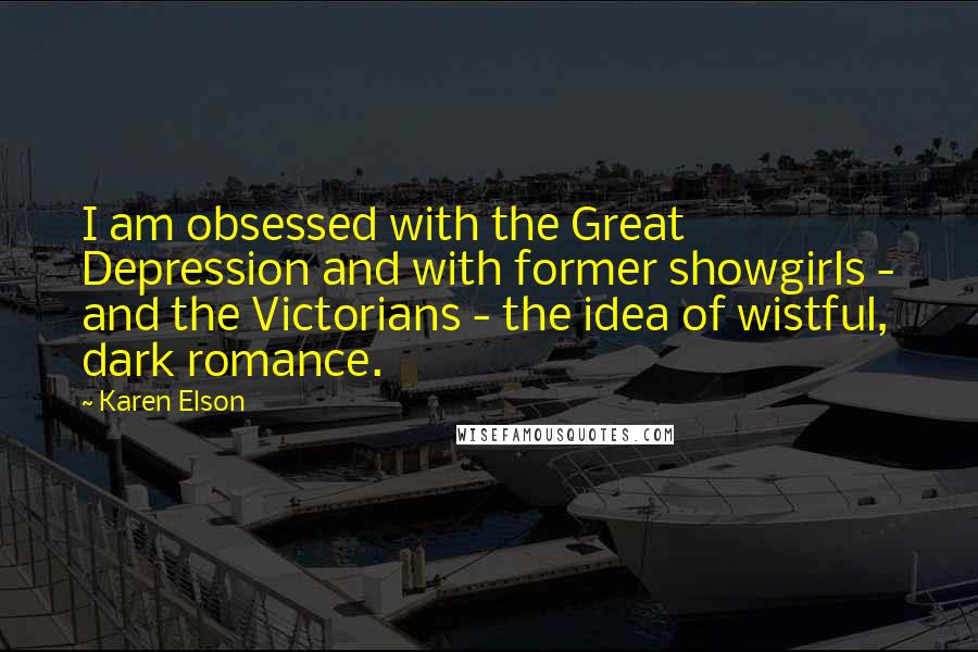 Karen Elson Quotes: I am obsessed with the Great Depression and with former showgirls - and the Victorians - the idea of wistful, dark romance.