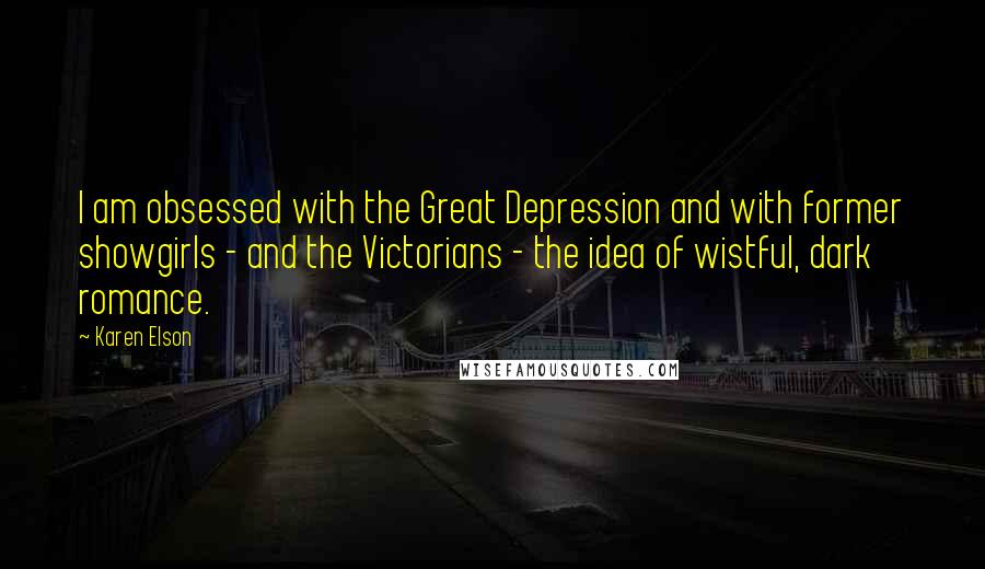 Karen Elson Quotes: I am obsessed with the Great Depression and with former showgirls - and the Victorians - the idea of wistful, dark romance.