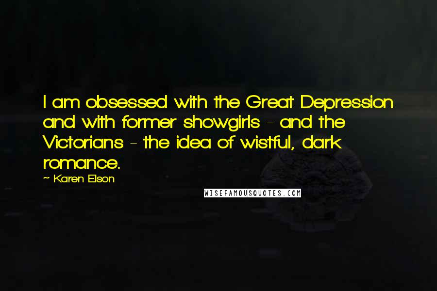 Karen Elson Quotes: I am obsessed with the Great Depression and with former showgirls - and the Victorians - the idea of wistful, dark romance.