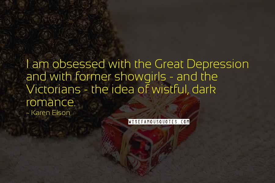 Karen Elson Quotes: I am obsessed with the Great Depression and with former showgirls - and the Victorians - the idea of wistful, dark romance.