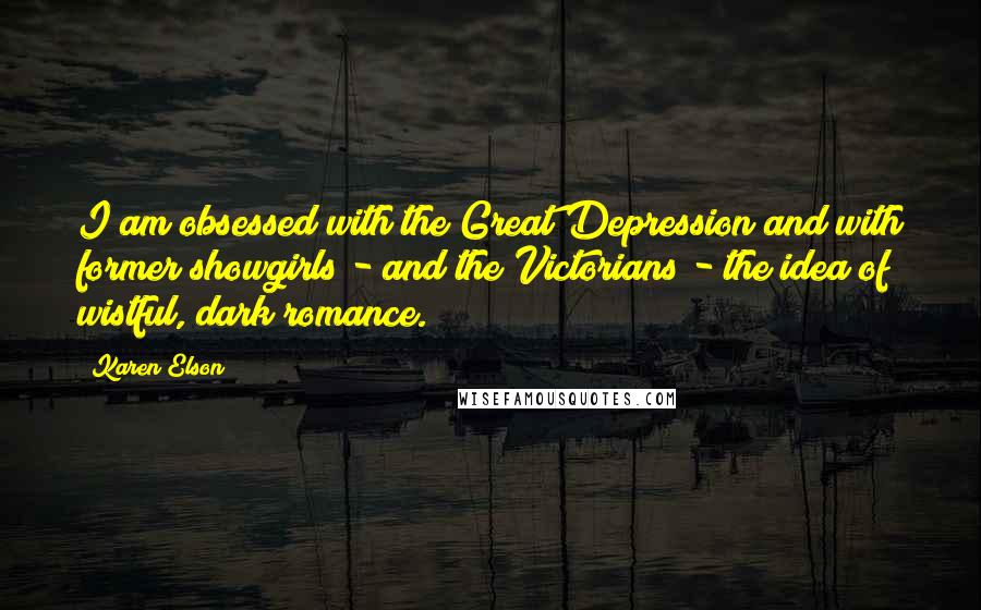 Karen Elson Quotes: I am obsessed with the Great Depression and with former showgirls - and the Victorians - the idea of wistful, dark romance.