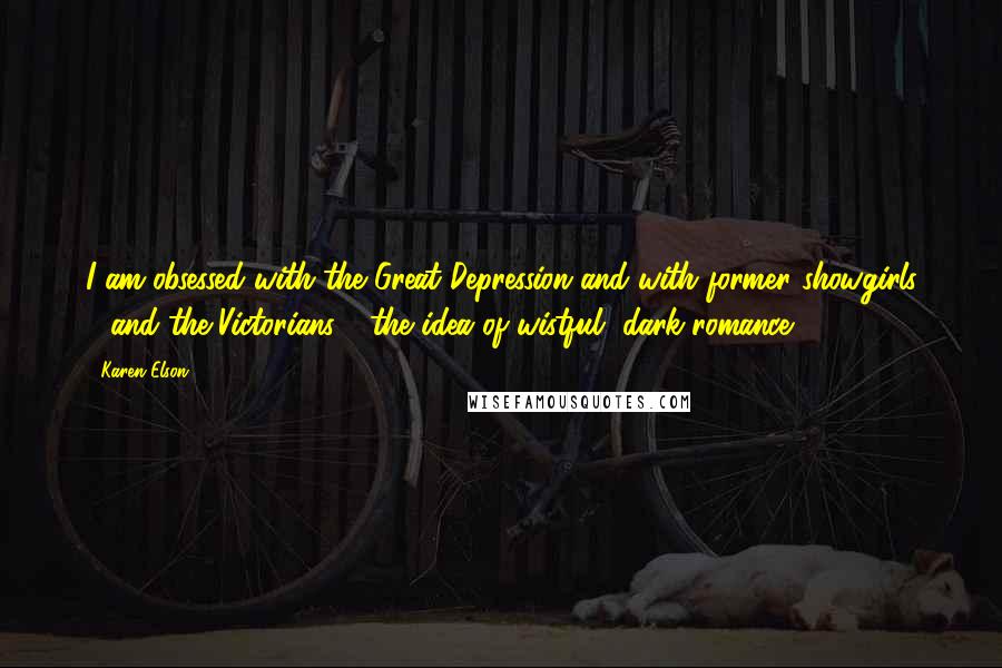 Karen Elson Quotes: I am obsessed with the Great Depression and with former showgirls - and the Victorians - the idea of wistful, dark romance.