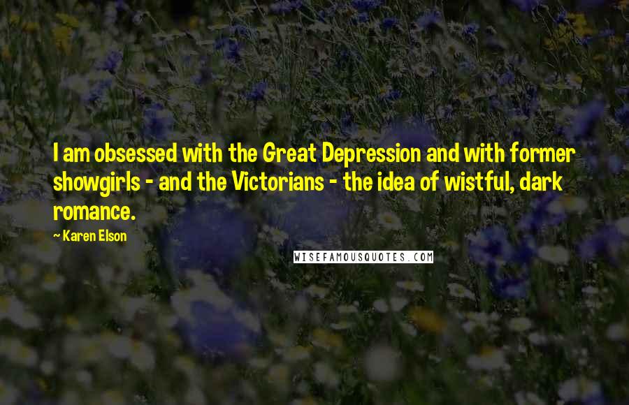 Karen Elson Quotes: I am obsessed with the Great Depression and with former showgirls - and the Victorians - the idea of wistful, dark romance.