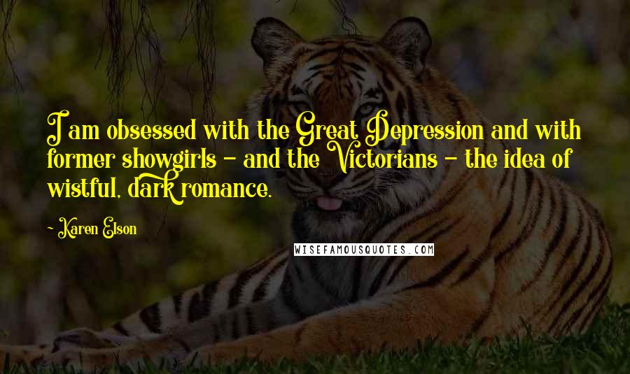 Karen Elson Quotes: I am obsessed with the Great Depression and with former showgirls - and the Victorians - the idea of wistful, dark romance.