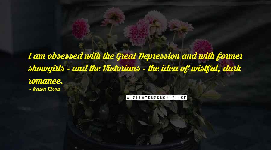 Karen Elson Quotes: I am obsessed with the Great Depression and with former showgirls - and the Victorians - the idea of wistful, dark romance.