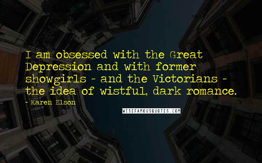 Karen Elson Quotes: I am obsessed with the Great Depression and with former showgirls - and the Victorians - the idea of wistful, dark romance.
