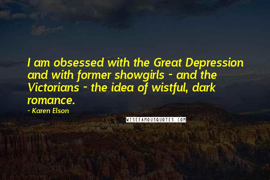 Karen Elson Quotes: I am obsessed with the Great Depression and with former showgirls - and the Victorians - the idea of wistful, dark romance.