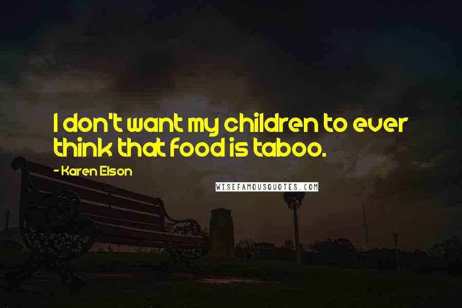 Karen Elson Quotes: I don't want my children to ever think that food is taboo.