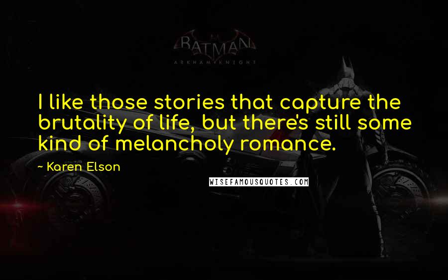 Karen Elson Quotes: I like those stories that capture the brutality of life, but there's still some kind of melancholy romance.
