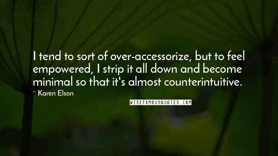 Karen Elson Quotes: I tend to sort of over-accessorize, but to feel empowered, I strip it all down and become minimal so that it's almost counterintuitive.