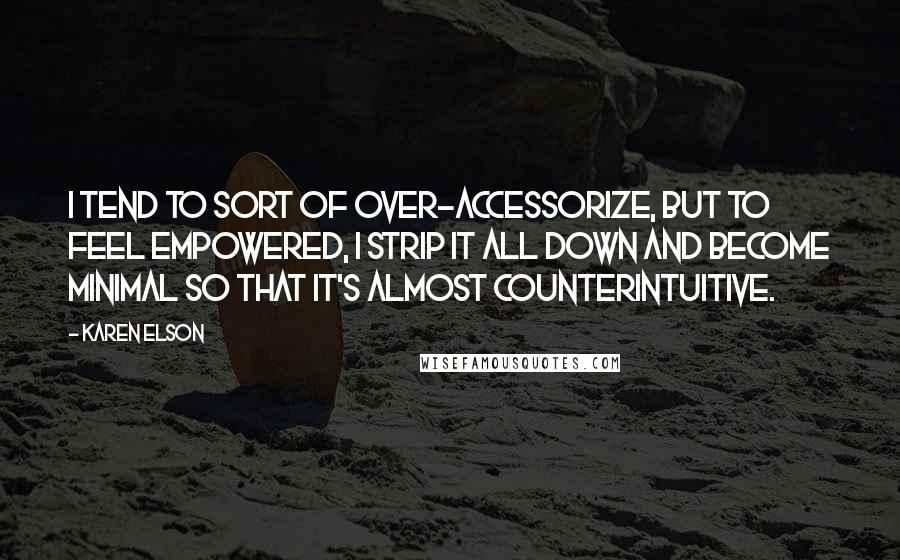 Karen Elson Quotes: I tend to sort of over-accessorize, but to feel empowered, I strip it all down and become minimal so that it's almost counterintuitive.