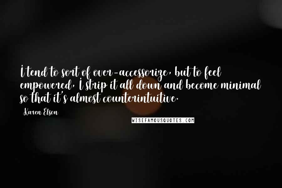 Karen Elson Quotes: I tend to sort of over-accessorize, but to feel empowered, I strip it all down and become minimal so that it's almost counterintuitive.