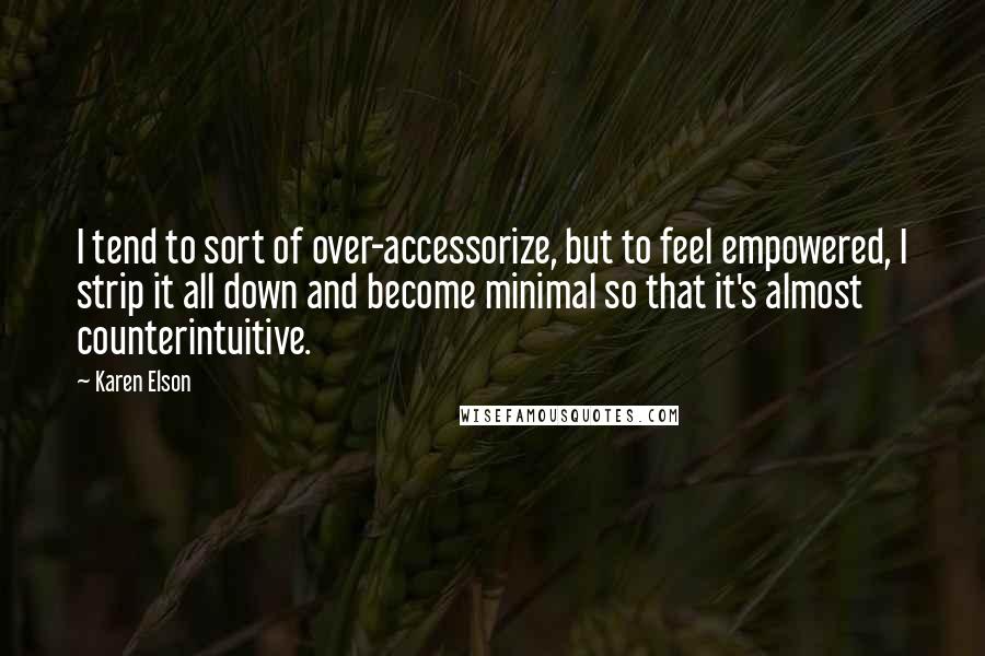 Karen Elson Quotes: I tend to sort of over-accessorize, but to feel empowered, I strip it all down and become minimal so that it's almost counterintuitive.