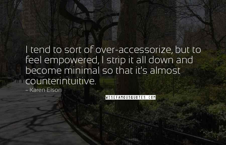 Karen Elson Quotes: I tend to sort of over-accessorize, but to feel empowered, I strip it all down and become minimal so that it's almost counterintuitive.