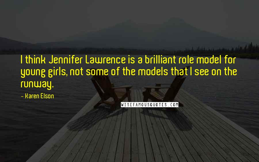 Karen Elson Quotes: I think Jennifer Lawrence is a brilliant role model for young girls, not some of the models that I see on the runway.