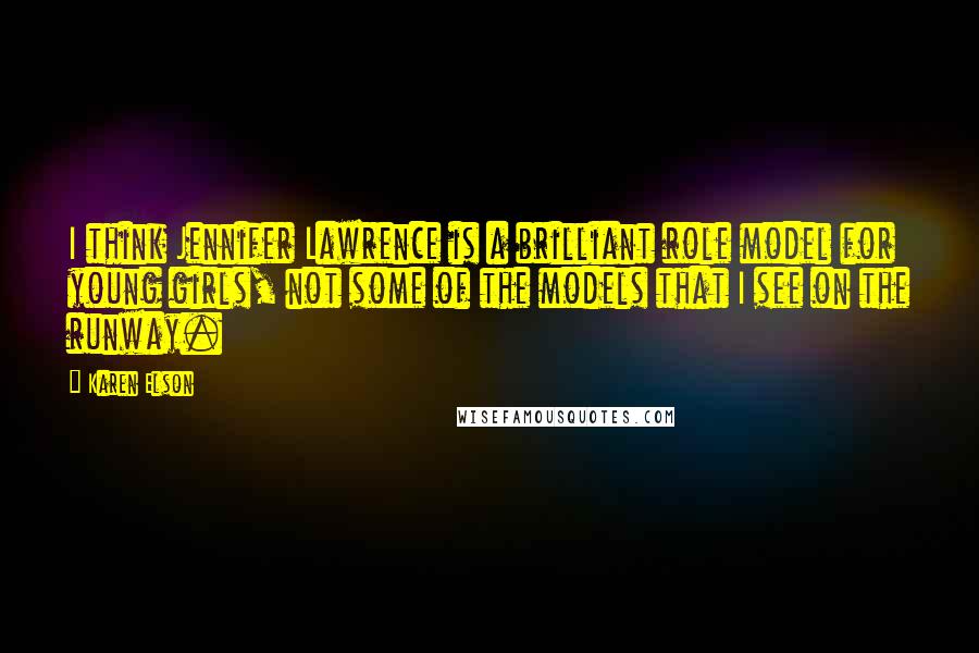 Karen Elson Quotes: I think Jennifer Lawrence is a brilliant role model for young girls, not some of the models that I see on the runway.