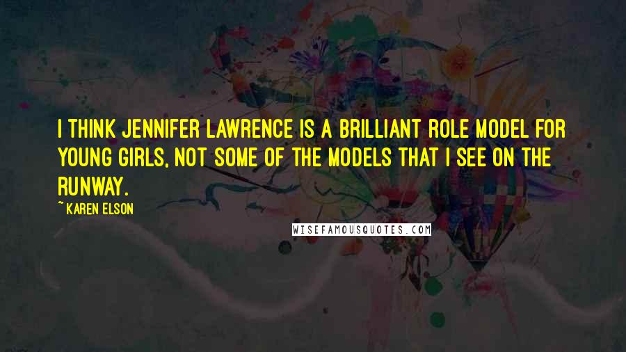 Karen Elson Quotes: I think Jennifer Lawrence is a brilliant role model for young girls, not some of the models that I see on the runway.