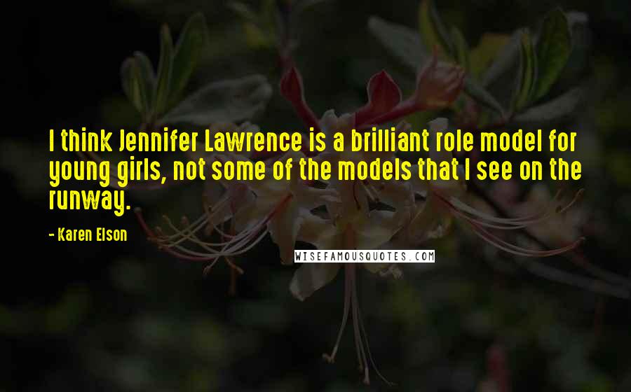 Karen Elson Quotes: I think Jennifer Lawrence is a brilliant role model for young girls, not some of the models that I see on the runway.