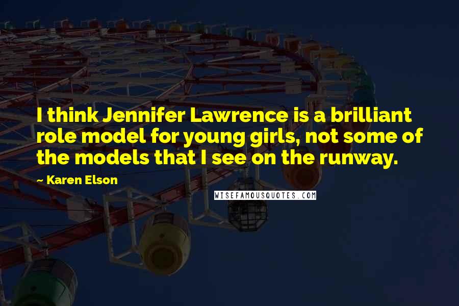 Karen Elson Quotes: I think Jennifer Lawrence is a brilliant role model for young girls, not some of the models that I see on the runway.