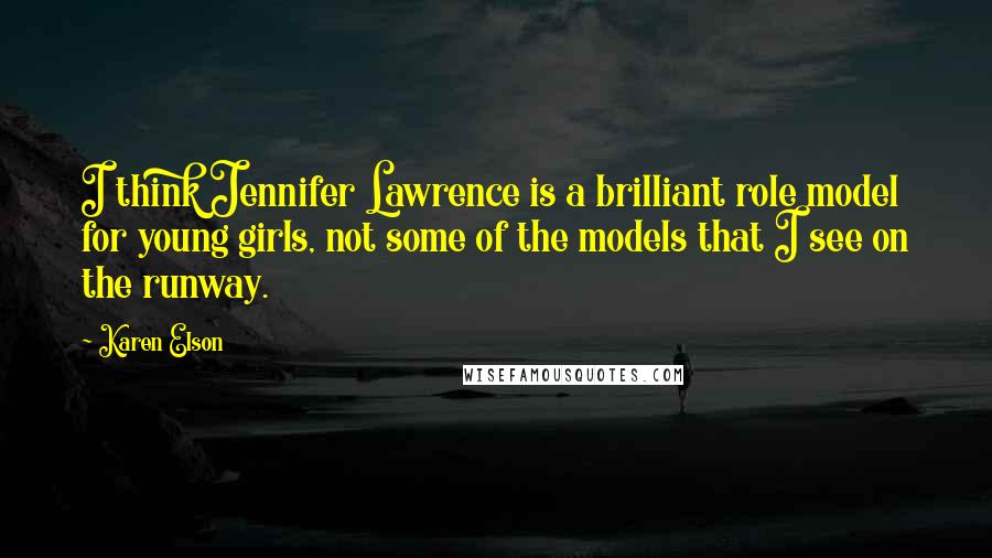 Karen Elson Quotes: I think Jennifer Lawrence is a brilliant role model for young girls, not some of the models that I see on the runway.