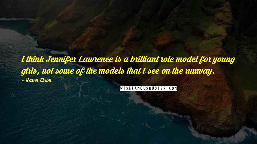 Karen Elson Quotes: I think Jennifer Lawrence is a brilliant role model for young girls, not some of the models that I see on the runway.