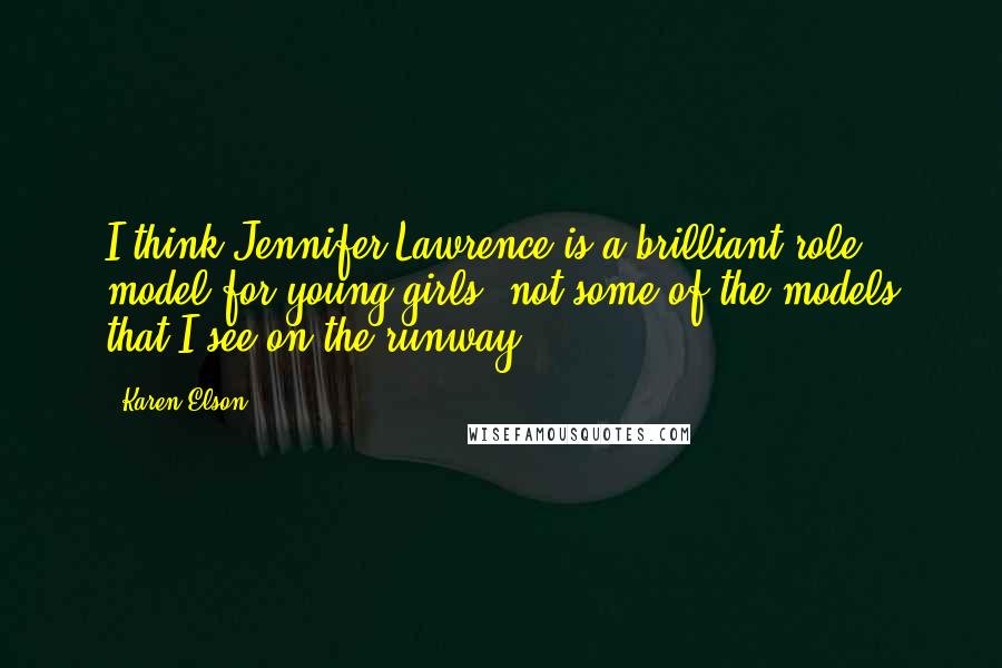 Karen Elson Quotes: I think Jennifer Lawrence is a brilliant role model for young girls, not some of the models that I see on the runway.