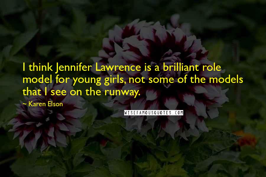 Karen Elson Quotes: I think Jennifer Lawrence is a brilliant role model for young girls, not some of the models that I see on the runway.