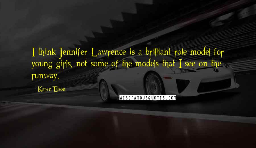 Karen Elson Quotes: I think Jennifer Lawrence is a brilliant role model for young girls, not some of the models that I see on the runway.