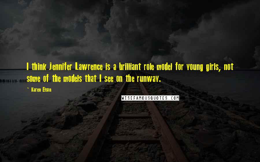 Karen Elson Quotes: I think Jennifer Lawrence is a brilliant role model for young girls, not some of the models that I see on the runway.