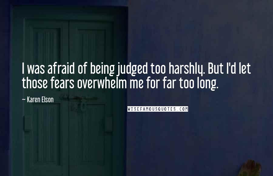 Karen Elson Quotes: I was afraid of being judged too harshly. But I'd let those fears overwhelm me for far too long.