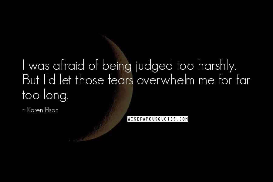 Karen Elson Quotes: I was afraid of being judged too harshly. But I'd let those fears overwhelm me for far too long.