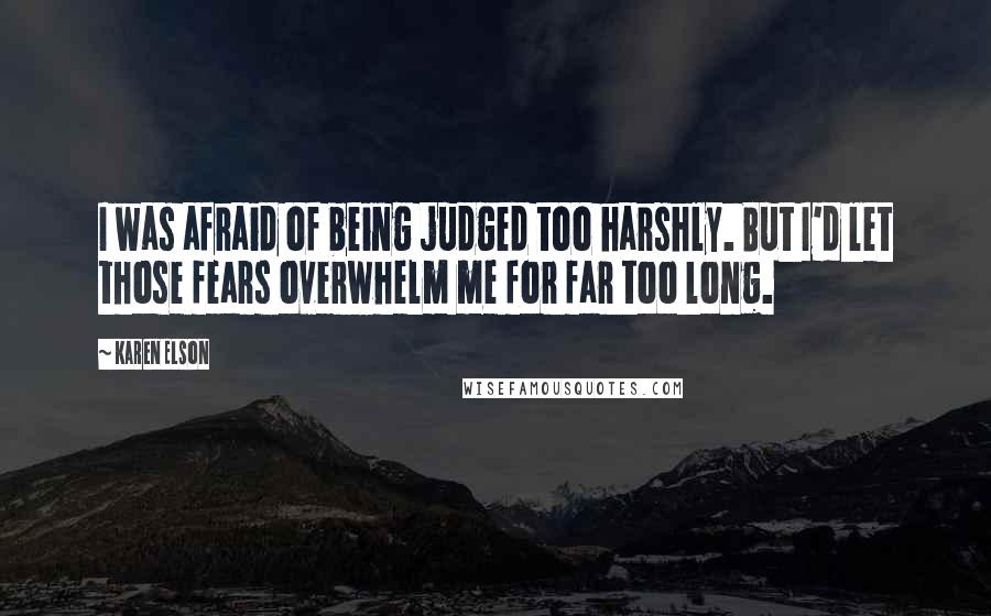 Karen Elson Quotes: I was afraid of being judged too harshly. But I'd let those fears overwhelm me for far too long.