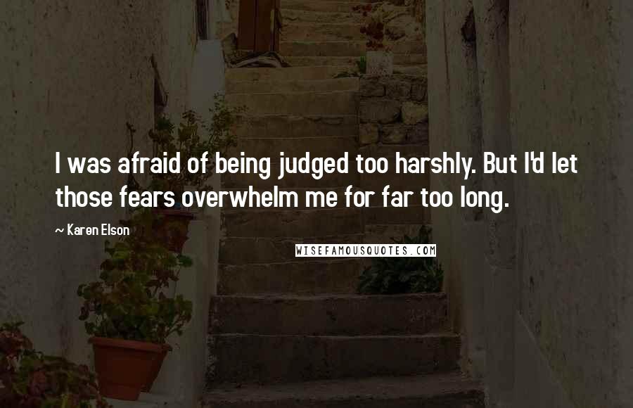 Karen Elson Quotes: I was afraid of being judged too harshly. But I'd let those fears overwhelm me for far too long.