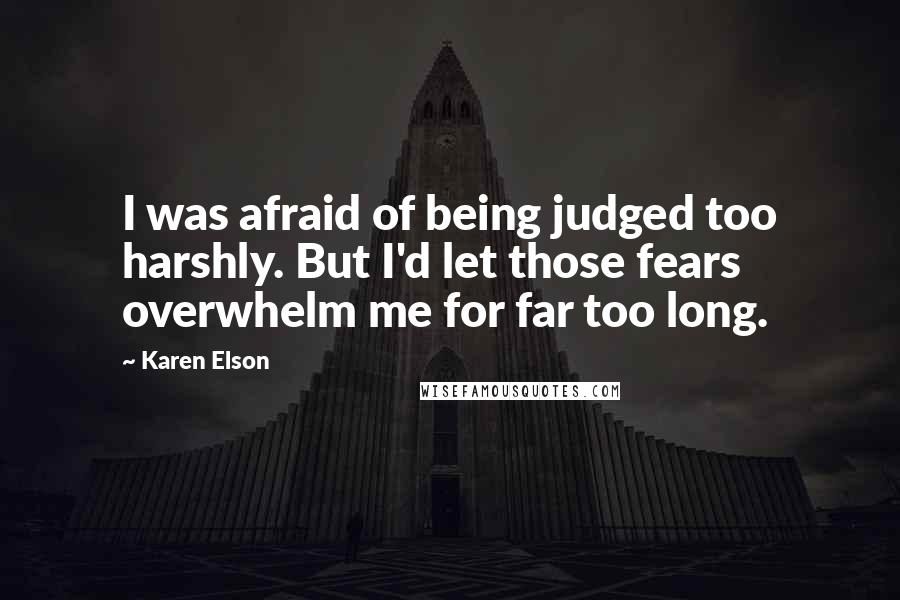 Karen Elson Quotes: I was afraid of being judged too harshly. But I'd let those fears overwhelm me for far too long.