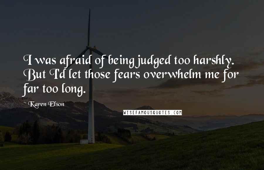 Karen Elson Quotes: I was afraid of being judged too harshly. But I'd let those fears overwhelm me for far too long.