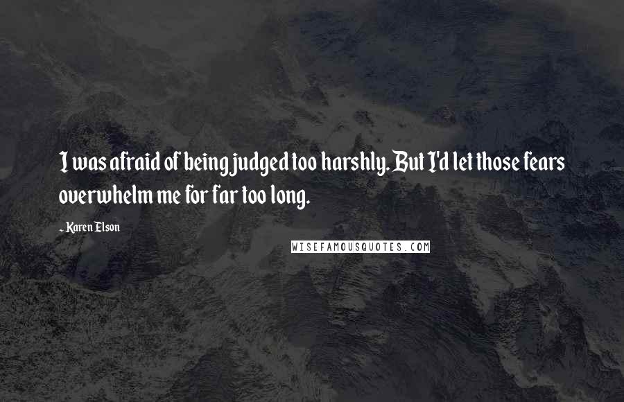 Karen Elson Quotes: I was afraid of being judged too harshly. But I'd let those fears overwhelm me for far too long.