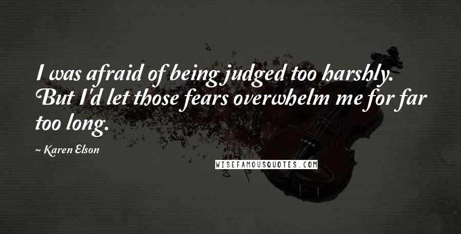 Karen Elson Quotes: I was afraid of being judged too harshly. But I'd let those fears overwhelm me for far too long.