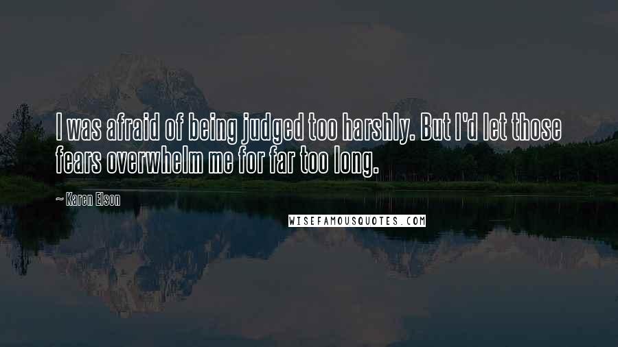 Karen Elson Quotes: I was afraid of being judged too harshly. But I'd let those fears overwhelm me for far too long.