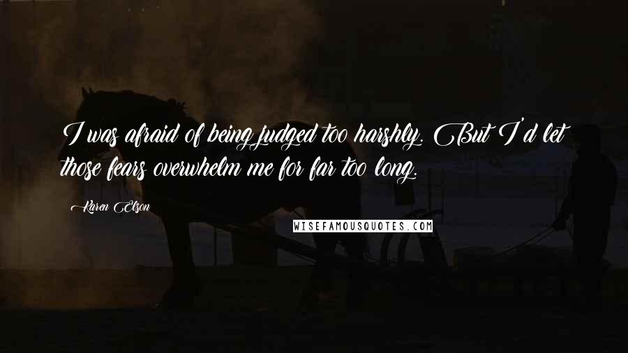 Karen Elson Quotes: I was afraid of being judged too harshly. But I'd let those fears overwhelm me for far too long.