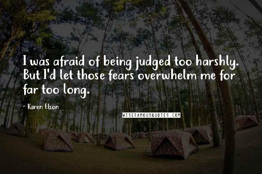 Karen Elson Quotes: I was afraid of being judged too harshly. But I'd let those fears overwhelm me for far too long.