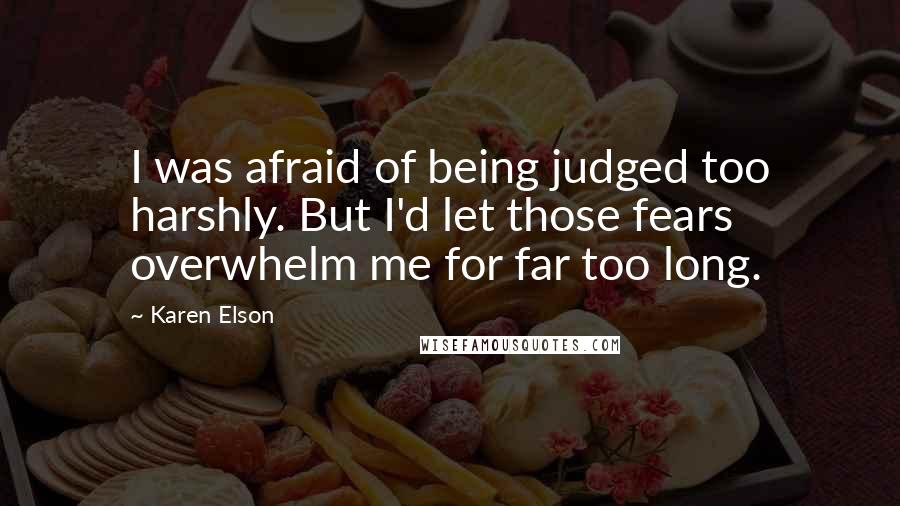 Karen Elson Quotes: I was afraid of being judged too harshly. But I'd let those fears overwhelm me for far too long.